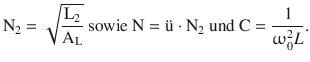 $$\displaystyle\mathrm{N}_{2}=\sqrt{\frac{\mathrm{L}_{2}}{\mathrm{A}_{\mathrm{L}}}}\text{ sowie }\mathrm{N}=\text{{\"u}}\cdot\mathrm{N}_{2}\text{ und }\mathrm{C}=\frac{1}{\upomega_{0}^{2}L}.$$