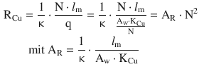 $$\begin{aligned}\displaystyle&\displaystyle\mathrm{R}_{\mathrm{Cu}}=\frac{1}{\upkappa}\cdot\frac{\mathrm{N}\cdot l_{\mathrm{m}}}{\mathrm{q}}=\frac{1}{\upkappa}\cdot\frac{\mathrm{N}\cdot l_{\mathrm{m}}}{\frac{\mathrm{A}_{\mathrm{w}}\cdot\mathrm{K}_{\mathrm{Cu}}}{\mathrm{N}}}=\mathrm{A}_{\mathrm{R}}\cdot\mathrm{N}^{2}\\ \displaystyle&\displaystyle\qquad\text{mit }\mathrm{A}_{\mathrm{R}}=\frac{1}{\upkappa}\cdot\frac{l_{\mathrm{m}}}{\mathrm{A}_{\mathrm{w}}\cdot\mathrm{K}_{\mathrm{Cu}}}\end{aligned}$$