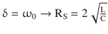 $$\updelta=\upomega_{0}\rightarrow\mathrm{R}_{\mathrm{S}}=2\sqrt{\frac{\mathrm{L}}{\mathrm{C}}}$$