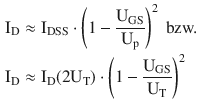 $$\begin{aligned}\displaystyle\mathrm{I}_{\mathrm{D}}&\displaystyle\approx\mathrm{I}_{\mathrm{DSS}}\cdot\left(1-\frac{\mathrm{U}_{\mathrm{GS}}}{\mathrm{U}_{\mathrm{p}}}\right)^{2}\text{ bzw.}\\ \displaystyle\mathrm{I}_{\mathrm{D}}&\displaystyle\approx\mathrm{I}_{\mathrm{D}}(2\mathrm{U}_{\mathrm{T}})\cdot\left(1-\frac{\mathrm{U}_{\mathrm{GS}}}{\mathrm{U}_{\mathrm{T}}}\right)^{2}\end{aligned}$$