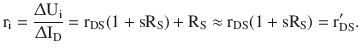 $$\displaystyle\mathrm{r}_{\mathrm{i}}=\frac{\Updelta\mathrm{U}_{\mathrm{i}}}{\Updelta\mathrm{I}_{\mathrm{D}}}=\mathrm{r}_{\mathrm{DS}}(1+\mathrm{s}\mathrm{R}_{\mathrm{S}})+\mathrm{R}_{\mathrm{S}}\approx\mathrm{r}_{\mathrm{DS}}(1+\mathrm{s}\mathrm{R}_{\mathrm{S}})=\mathrm{r}^{\prime}_{\mathrm{DS}}.$$