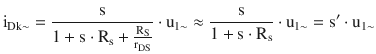 $$\displaystyle\mathrm{i}_{\mathrm{Dk}\sim}=\frac{\mathrm{s}}{1+\mathrm{s}\cdot\mathrm{R}_{\mathrm{s}}+\frac{\mathrm{R}_{\mathrm{S}}}{\mathrm{r}_{\mathrm{DS}}}}\cdot\mathrm{u}_{1\sim}\approx\frac{\mathrm{s}}{1+\mathrm{s}\cdot\mathrm{R}_{\mathrm{s}}}\cdot\mathrm{u}_{1\sim}=\mathrm{s}^{\prime}\cdot\mathrm{u}_{1\sim}$$