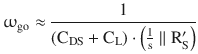 $$\displaystyle\upomega_{\mathrm{go}}\approx\frac{1}{(\mathrm{C}_{\mathrm{DS}}+\mathrm{C}_{\mathrm{L}})\cdot\left(\frac{1}{\mathrm{s}}\parallel\mathrm{R}^{\prime}_{\mathrm{S}}\right)}$$