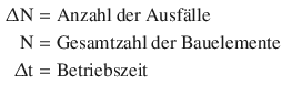 $$\begin{aligned}\displaystyle{\Updelta}\mathrm{N}&\displaystyle=\text{Anzahl der Ausf{\"a}lle}\\ \displaystyle\mathrm{N}&\displaystyle=\text{Gesamtzahl der Bauelemente}\\ \displaystyle{\Updelta}\mathrm{t}&\displaystyle=\text{Betriebszeit}\end{aligned}$$