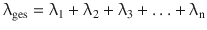 $$\displaystyle{\uplambda}_{\mathrm{ges}}={\uplambda}_{1}+{\uplambda}_{2}+{\uplambda}_{3}+\ldots+{\uplambda}_{\mathrm{n}}$$