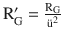 $$\mathrm{R}^{\prime}_{\mathrm{G}}=\frac{\mathrm{R}_{\mathrm{G}}}{\text{{\"u}}^{2}}$$