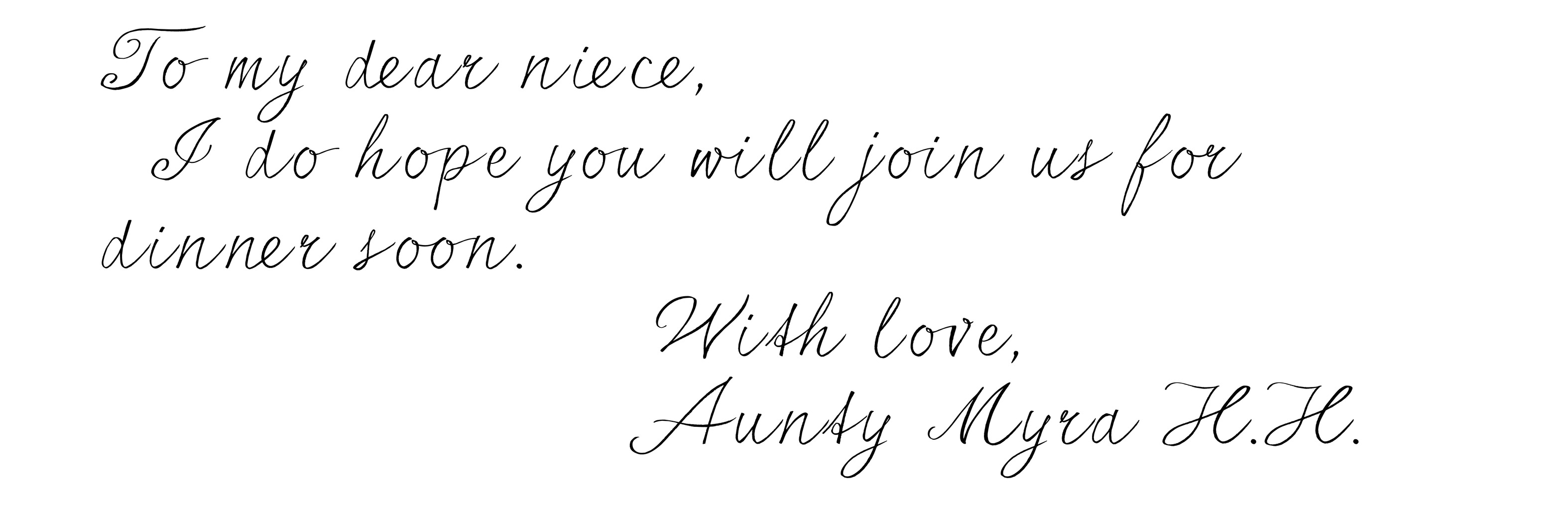 To my dear niece, I do hope you will join us for dinner soon. With love, Aunty Myra H.H.