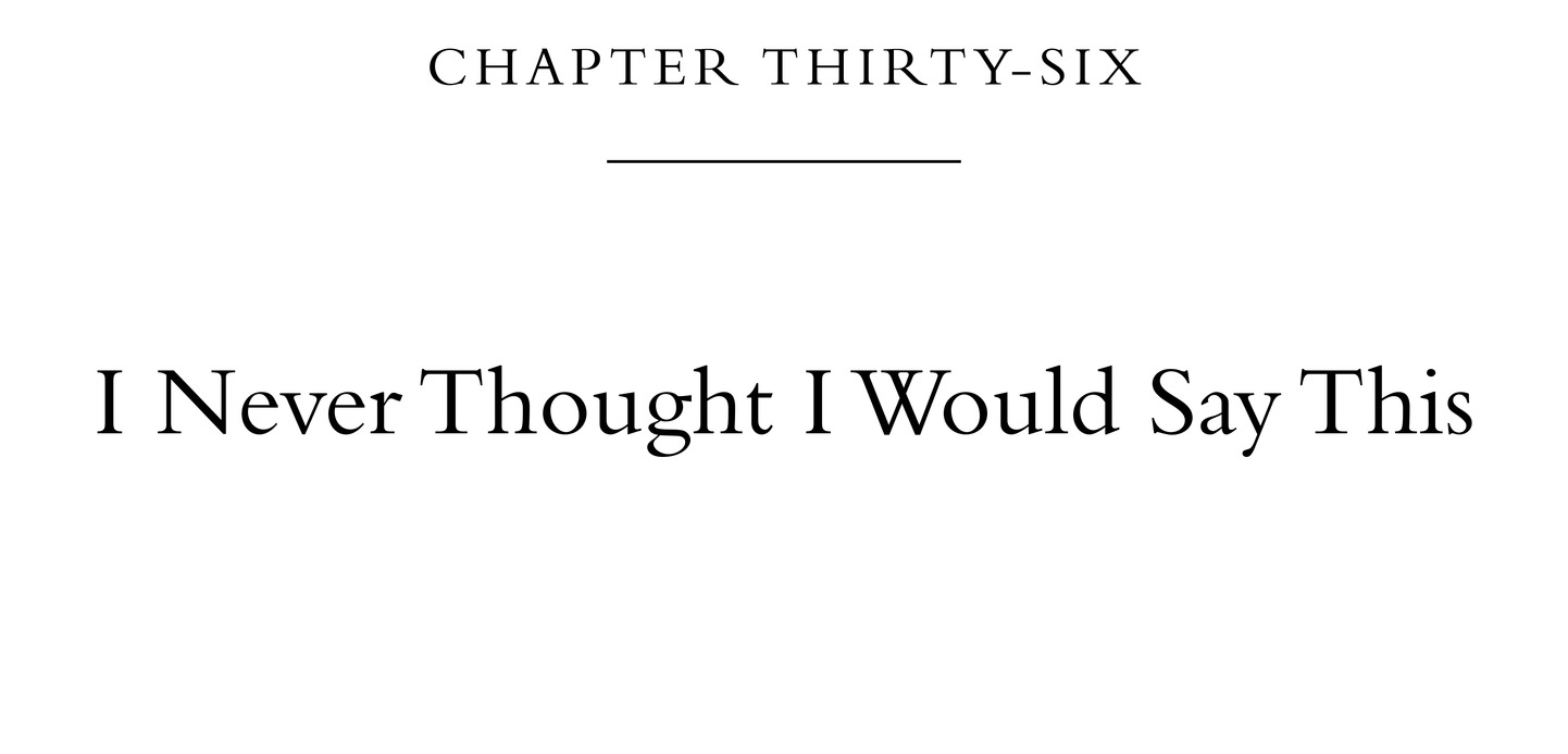 Chapter Thirty-Six I Never Thought I Would Say This