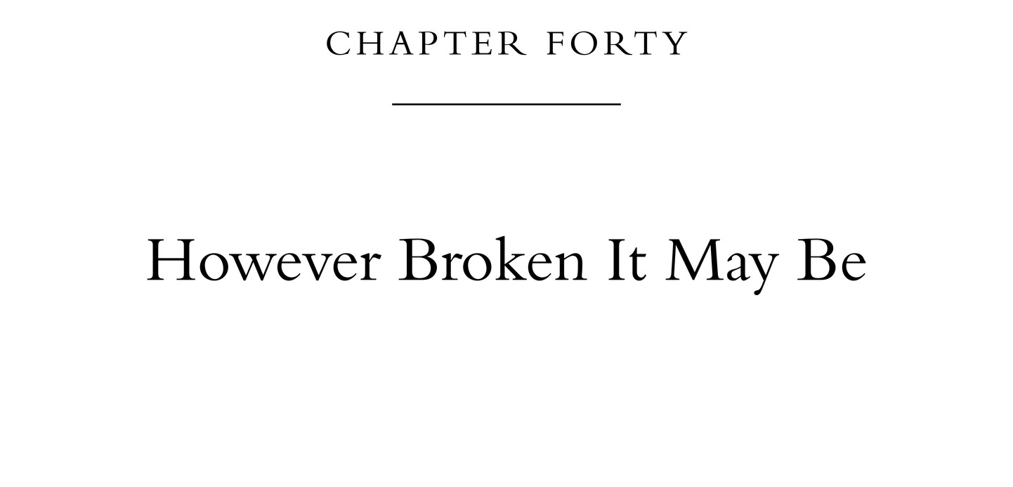 Chapter Forty However Broken It May Be