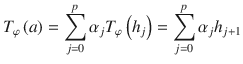 $$\displaystyle{ T_{\varphi }\left (a\right ) =\sum _{ j=0}^{p}\alpha _{ j}T_{\varphi }\left (h_{j}\right ) =\sum _{ j=0}^{p}\alpha _{ j}h_{j+1} }$$