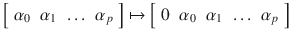 $$\displaystyle{ \left [\begin{array}{*{10}c} \alpha _{0} & \alpha _{1} & \ldots & \alpha _{p} \end{array} \right ]\mapsto \left [\begin{array}{*{10}c} 0&\alpha _{0} & \alpha _{1} & \ldots & \alpha _{p} \end{array} \right ] }$$