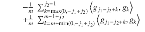 $$\displaystyle\begin{array}{rcl} & & \quad - \frac{1} {m}\ \sum _{k=\max (0,-j_{1}+j_{2})}^{j_{2}-1}\left <g_{ j_{1}-j_{2}+k},g_{k}\right> \\ & & \quad + \frac{1} {m}\ \sum _{k=m+\min (0,-j_{1}+j_{2})}^{m-1+j_{2} }\left <g_{j_{1}-j_{2}+k},g_{k}\right>{}\end{array}$$