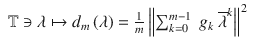 $$\displaystyle\begin{array}{rcl} \mathbb{T} \ni \lambda \mapsto d_{m}\left (\lambda \right ) = \frac{1} {m}\left \|\sum _{k=0}^{m-1}\ g_{ k}\ \overline{\lambda }^{k}\right \|^{2}& &{}\end{array}$$