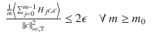 $$\displaystyle\begin{array}{rcl} \frac{ \frac{1} {m}\left <\sum _{j=0}^{m-1}H_{ j}c,c\right>} {\|c\|_{\infty,\mathbb{T}}^{2}} \leq 2\epsilon \quad \forall \ m \geq m_{0}& & {}\end{array}$$