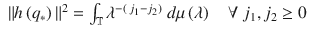 $$\displaystyle\begin{array}{rcl} \|h\left (q_{{\ast}}\right )\|^{2} =\int _{ \mathbb{T}}\lambda ^{-\left (\,j_{1}-j_{2}\right )}\ d\mu \left (\lambda \right )\quad \forall \ j_{ 1},j_{2} \geq 0& &{}\end{array}$$