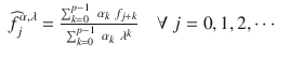 $$\displaystyle\begin{array}{rcl} \widehat{f}_{j}^{\alpha,\lambda } = \frac{\sum _{k=0}^{p-1}\ \alpha _{ k}\ f_{j+k}} {\sum _{k=0}^{p-1}\ \alpha _{k}\ \lambda ^{k}} \quad \forall \ j = 0,1,2,\cdots & &{}\end{array}$$