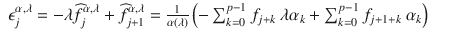 $$\displaystyle\begin{array}{rcl} \epsilon _{j}^{\alpha,\lambda } = -\lambda \widehat{f}_{ j}^{\alpha,\lambda } +\widehat{ f}_{ j+1}^{\alpha,\lambda } = \frac{1} {\alpha \left (\lambda \right )}\left (-\sum _{k=0}^{p-1}f_{ j+k}\ \lambda \alpha _{k} +\sum _{ k=0}^{p-1}f_{ j+1+k}\ \alpha _{k}\right )& &{}\end{array}$$