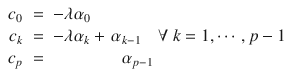 $$\displaystyle\begin{array}{rcl} c_{0}& =& -\lambda \alpha _{0} \\ c_{k}& =& -\lambda \alpha _{k} +\,\alpha _{k-1}\quad \forall \ k = 1,\cdots \,,p - 1 \\ c_{p}& =& \qquad \qquad \alpha _{p-1} {}\end{array}$$