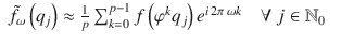 $$\displaystyle\begin{array}{rcl} \tilde{f_{\omega }}\left (q_{j}\right ) \approx \frac{1} {p}\sum _{k=0}^{p-1}f\left (\varphi ^{k}q_{ j}\right )e^{i\,2\pi \,\omega k}\quad \forall \ j \in \mathbb{N}_{ 0}& &{}\end{array}$$