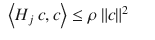 $$\displaystyle\begin{array}{rcl} \left <H_{j}\ c,c\right> \leq \rho \ \| c\|^{2}& &{}\end{array}$$