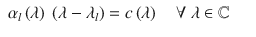 $$\displaystyle\begin{array}{rcl} \alpha _{l}\left (\lambda \right )\ \left (\lambda -\lambda _{l}\right ) = c\left (\lambda \right )\quad \forall \ \lambda \in \mathbb{C}& &{}\end{array}$$