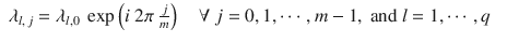 $$\displaystyle\begin{array}{rcl} \lambda _{l,\,j} =\lambda _{l,0}\ \exp \left (i\ 2\pi \ \frac{j} {m}\right )\quad \forall \ j = 0,1,\cdots \,,m - 1,\mbox{ and }l = 1,\cdots \,,q& &{}\end{array}$$