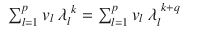 $$\displaystyle\begin{array}{rcl} \sum _{l=1}^{p}v_{ l}\ \lambda _{l}^{\ k} =\sum _{ l=1}^{p}v_{ l}\ \lambda _{l}^{\ k+q}& &{}\end{array}$$