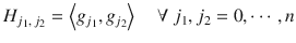 $$\displaystyle{ H_{j_{1},\,j_{2}} = \left <g_{j_{1}},g_{j_{2}}\right>\quad \forall \ j_{1},j_{2} = 0,\cdots \,,n }$$