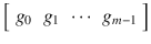 $$\left [\begin{array}{*{10}c} g_{0} & g_{1} & \cdots &g_{m-1} \end{array} \right ]$$