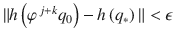 $$\|h\left (\varphi ^{\,j+k}q_{0}\right ) - h\left (q_{{\ast}}\right )\| <\epsilon$$