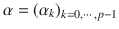 $$\alpha = \left (\alpha _{k}\right )_{k=0,\cdots \,,p-1}$$