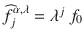 $$\widehat{f}_{j}^{\alpha,\lambda } =\lambda ^{j}\ f_{0}$$