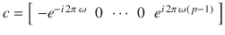 $$c = \left [\begin{array}{*{10}c} -e^{-i\,2\pi \,\omega } & 0&\cdots &0&e^{i\,2\pi \,\omega \left (\,p-1\right )} \end{array} \right ]$$