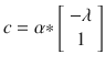 $$c =\alpha {\ast}\left [\begin{array}{*{10}c} -\lambda \\ 1 \end{array} \right ]$$