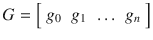 $$G = \left [\begin{array}{*{10}c} g_{0} & g_{1} & \ldots & g_{n} \end{array} \right ]$$