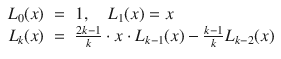 
$$\displaystyle\begin{array}{rcl} L_{0}(x)& =& 1,\quad L_{1}(x) = x \\ L_{k}(x)& =& \frac{2k - 1} {k} \cdot x \cdot L_{k-1}(x) -\frac{k - 1} {k} L_{k-2}(x){}\end{array}$$
