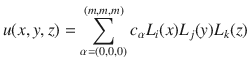 
$$\displaystyle{ u(x,y,z) =\sum _{ \alpha =(0,0,0)}^{(m,m,m)}c_{\alpha }L_{ i}(x)L_{j}(y)L_{k}(z) }$$
