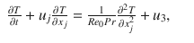 
$$\displaystyle\begin{array}{rcl} \frac{\partial T} {\partial t} + u_{j} \frac{\partial T} {\partial x_{j}} = \frac{1} {Re_{0}Pr} \frac{\partial ^{2}T} {\partial x_{j}^{2}} + u_{3},& &{}\end{array}$$
