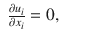 
$$\displaystyle\begin{array}{rcl} \frac{\partial u_{i}} {\partial x_{i}} = 0,& &{}\end{array}$$
