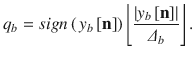 
$$\displaystyle{ q_{b} = sign\left (\,y_{b}\left [\mathbf{n}\right ]\right )\left \lfloor \frac{\left \vert y_{b}\left [\mathbf{n}\right ]\right \vert } {\varDelta _{b}} \right \rfloor. }$$
