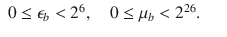 
$$\displaystyle\begin{array}{rcl} 0 \leq \epsilon _{b} <2^{6},\quad 0 \leq \mu _{ b} <2^{26}.& &{}\end{array}$$
