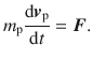 
$$\displaystyle{ m_{\mathrm{p}}\frac{\mathrm{d}\boldsymbol{v}_{\mathrm{p}}} {\mathrm{d}t} =\boldsymbol{ F}. }$$
