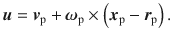 
$$\displaystyle{ \boldsymbol{u} =\boldsymbol{ v}_{\mathrm{p}} +\boldsymbol{\omega } _{\mathrm{p}} \times \left (\boldsymbol{x}_{\mathrm{p}} -\boldsymbol{ r}_{\mathrm{p}}\right ). }$$
