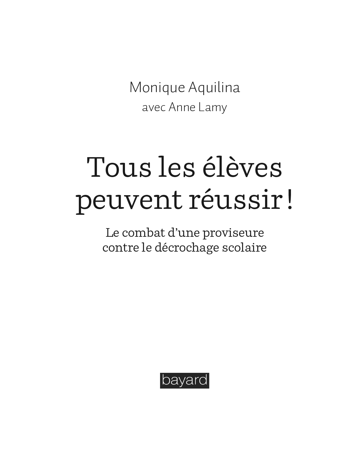 Page de titre : Aquilina Monique, Lamy Anne, Tous les élèves peuvent réussir ! (Le combat d’une proviseure contre le décrochage scolaire), Bayard