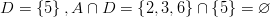 D = \left \{ 5 \right \}, A \cap D = \left \{ 2,3,6 \right \} \cap \left \{ 5 \right \} = \varnothing