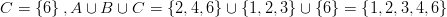 C = \left \{ 6 \right \}, A \cup B \cup C = \left \{ 2,4,6 \right \} \cup \left \{ 1,2,3 \right \} \cup \left \{ 6 \right \} = \left \{ 1,2,3,4,6 \right \}