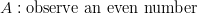 & A: {\text{observe an even number}}