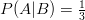 P(A|B)=\frac{1}{3}