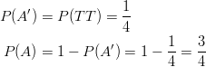 P(A')& =P(TT)=\frac{1}{4}\ P(A)& =1-P(A')=1-\frac{1}{4}=\frac{3}{4}