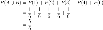 P(A \cup B) & = P(1)+P(2)+P(3)+P(4)+P(6)\ & =\frac{1}{6}+\frac{1}{6}+\frac{1}{6}+\frac{1}{6}+\frac{1}{6}\ & =\frac{5}{6}